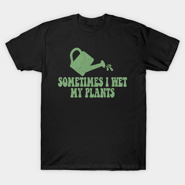 Sometimes I Wet My Plants - Gardener Gardening T-Shirt by flandyglot